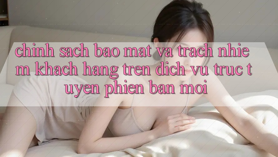 Chính sách bảo mật và trách nhiệm khách hàng trên dịch vụ trực tuyến phiên bản mới
