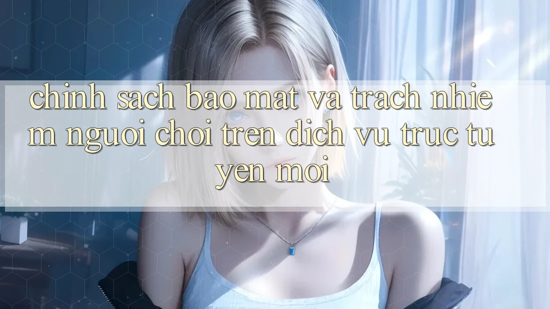 Chính sách bảo mật và trách nhiệm người chơi trên dịch vụ trực tuyến mới Chính sách bảo mật và trách nhiệm người chơi trên dịch vụ trực tuyến mới