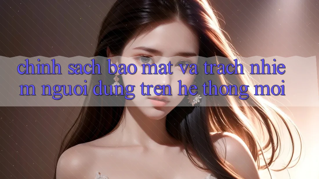 Chính sách bảo mật và trách nhiệm người dùng trên hệ thống mới
