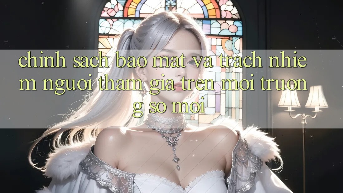 Chính sách bảo mật và trách nhiệm người tham gia trên môi trường số mới