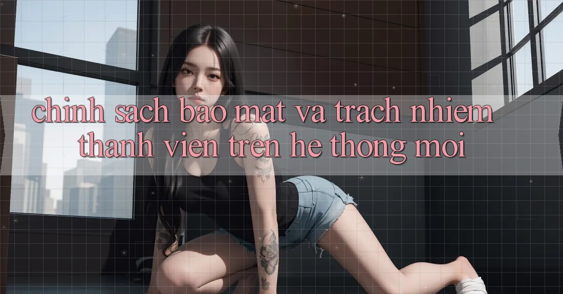Chính sách bảo mật và trách nhiệm thành viên trên hệ thống mới