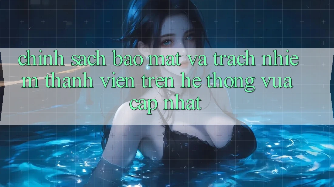 Chính sách bảo mật và trách nhiệm thành viên trên hệ thống vừa cập nhật