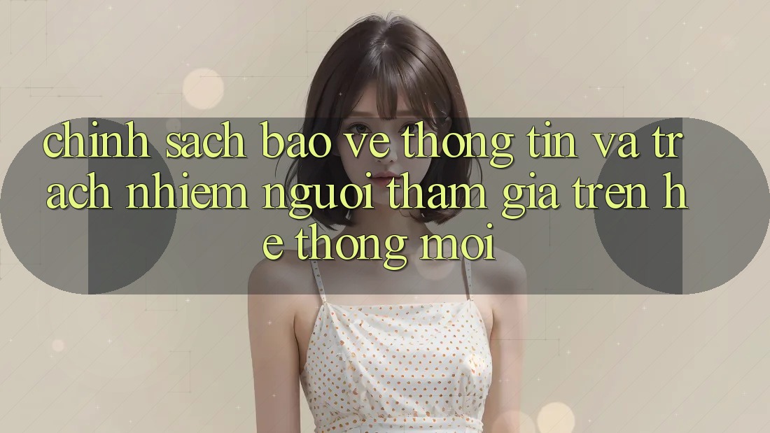 Chính sách bảo vệ thông tin và trách nhiệm người tham gia trên hệ thống mới