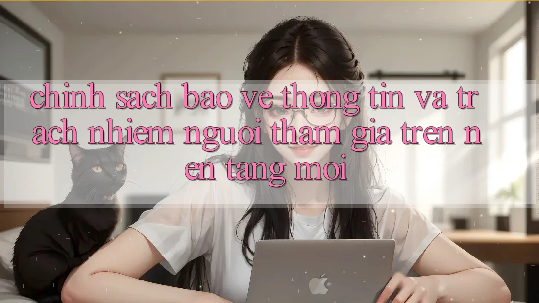 Chính sách bảo vệ thông tin và trách nhiệm người tham gia trên nền tảng mới