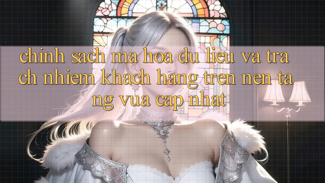 Chính sách mã hóa dữ liệu và trách nhiệm khách hàng trên nền tảng vừa cập nhật