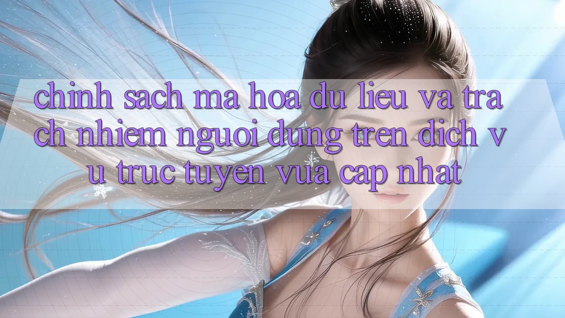 Chính sách mã hóa dữ liệu và trách nhiệm người dùng trên dịch vụ trực tuyến vừa cập nhật Chính sách mã hóa dữ liệu và trách nhiệm người dùng trên dịch vụ trực tuyến vừa cập nhật