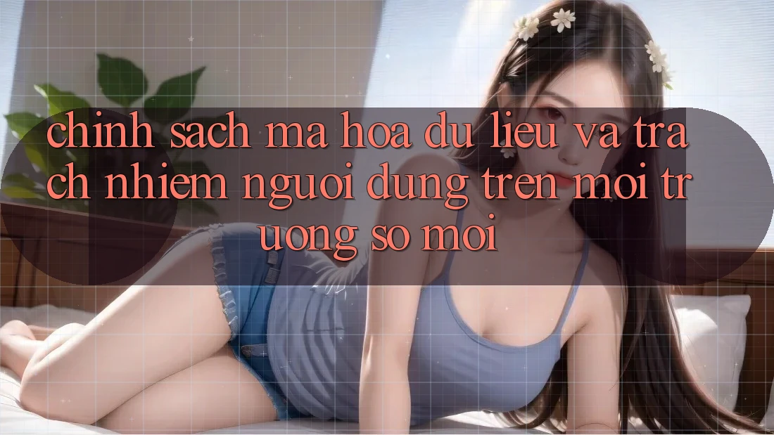 Chính sách mã hóa dữ liệu và trách nhiệm người dùng trên môi trường số mới