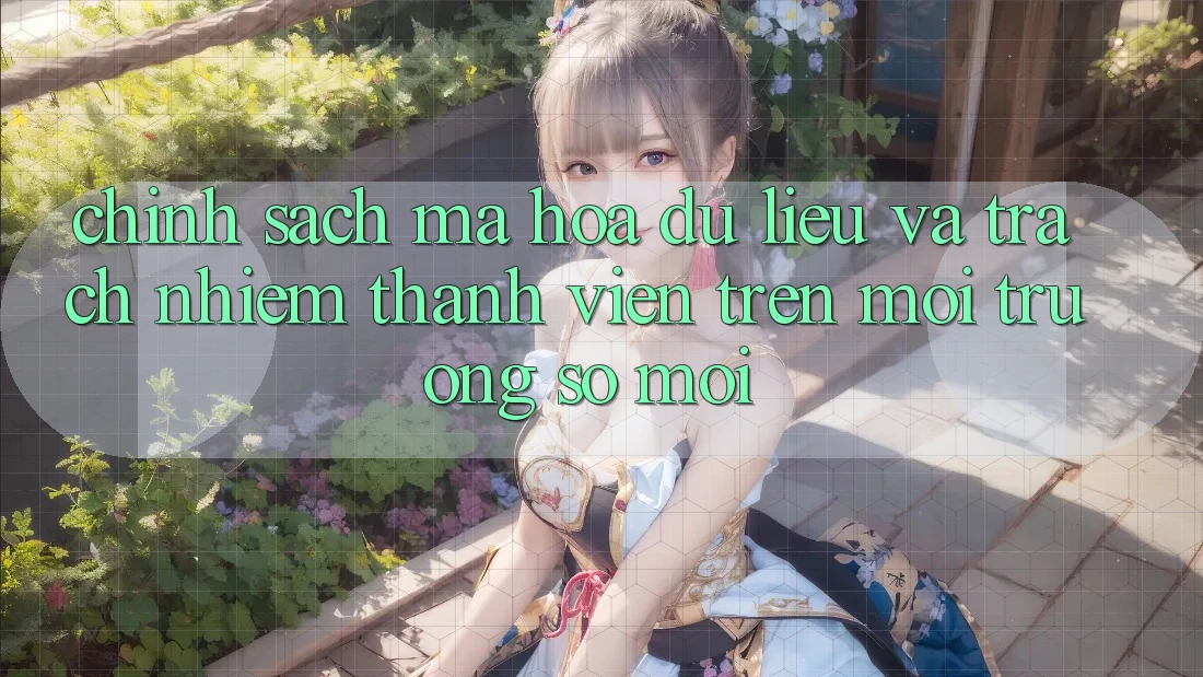 Chính sách mã hóa dữ liệu và trách nhiệm thành viên trên môi trường số mới