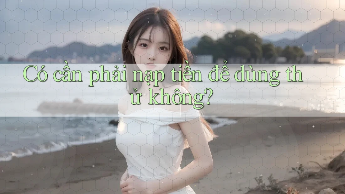 Có cần phải nạp tiền để dùng thử không?