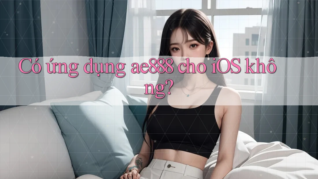 Có ứng dụng ae888 cho iOS không?