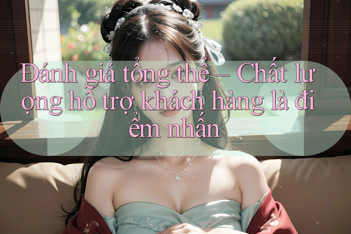 Đánh giá tổng thể – Chất lượng hỗ trợ khách hàng là điểm nhấn Đánh giá tổng thể – Chất lượng hỗ trợ khách hàng là điểm nhấn