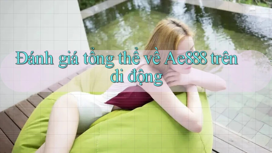 Đánh giá tổng thể về Ae888 trên di động