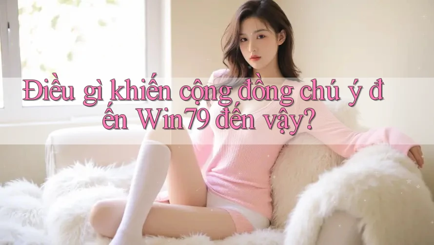 Điều gì khiến cộng đồng chú ý đến Win79 đến vậy? Điều gì khiến cộng đồng chú ý đến Win79 đến vậy?