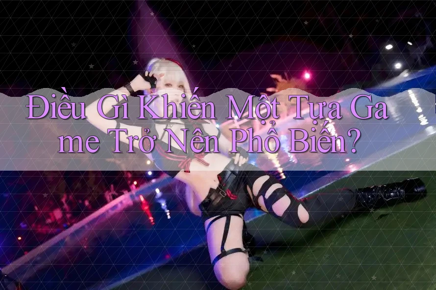 Điều Gì Khiến Một Tựa Game Trở Nên Phổ Biến?