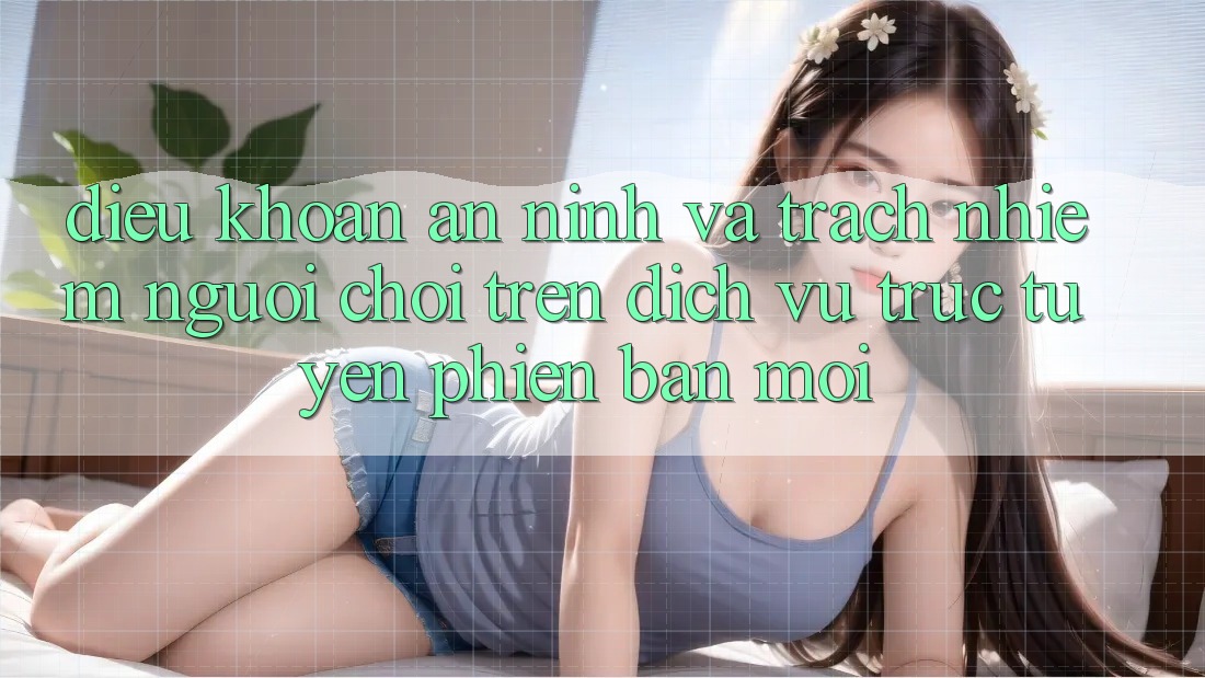 Điều khoản an ninh và trách nhiệm người chơi trên dịch vụ trực tuyến phiên bản mới