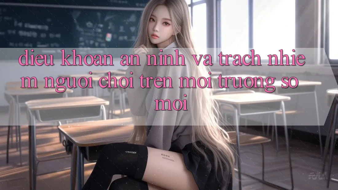 Điều khoản an ninh và trách nhiệm người chơi trên môi trường số mới