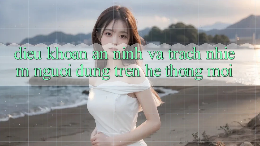 Điều khoản an ninh và trách nhiệm người dùng trên hệ thống mới
