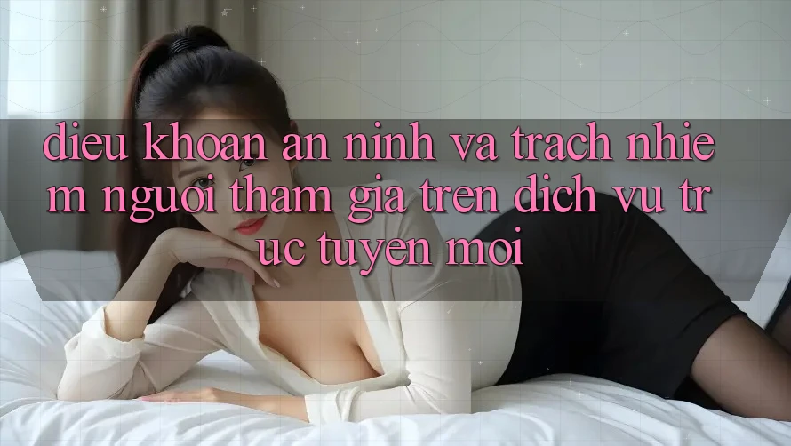 Điều khoản an ninh và trách nhiệm người tham gia trên dịch vụ trực tuyến mới
