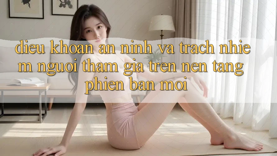 Điều khoản an ninh và trách nhiệm người tham gia trên nền tảng phiên bản mới