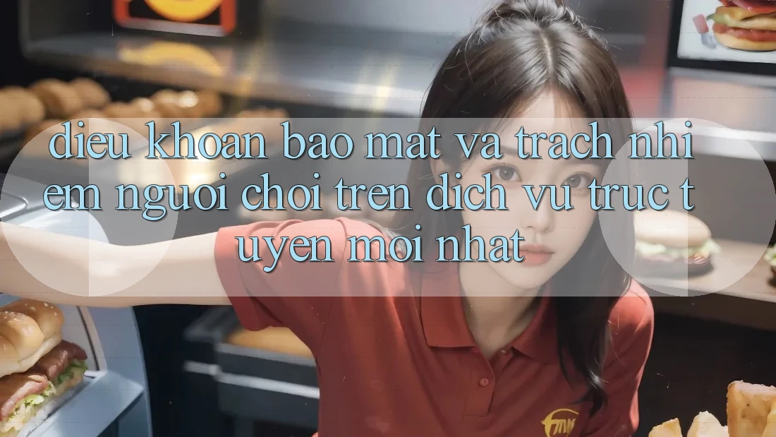 Điều khoản bảo mật và trách nhiệm người chơi trên dịch vụ trực tuyến mới nhất Điều khoản bảo mật và trách nhiệm người chơi trên dịch vụ trực tuyến mới nhất