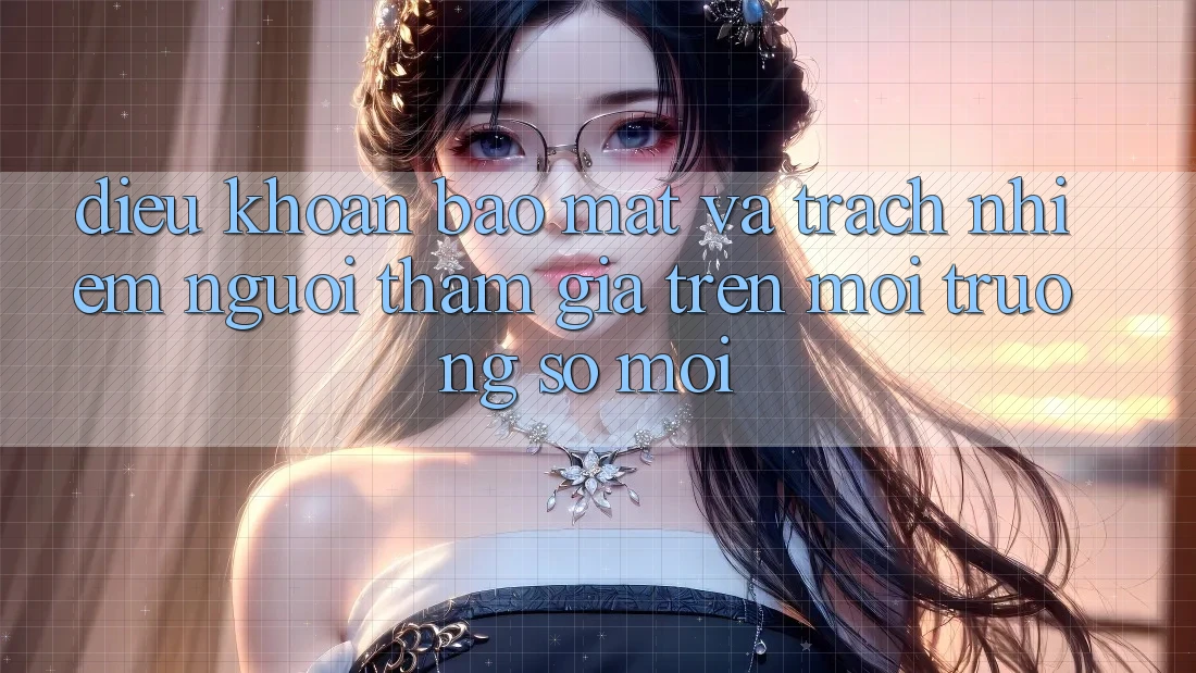 Điều khoản bảo mật và trách nhiệm người tham gia trên môi trường số mới