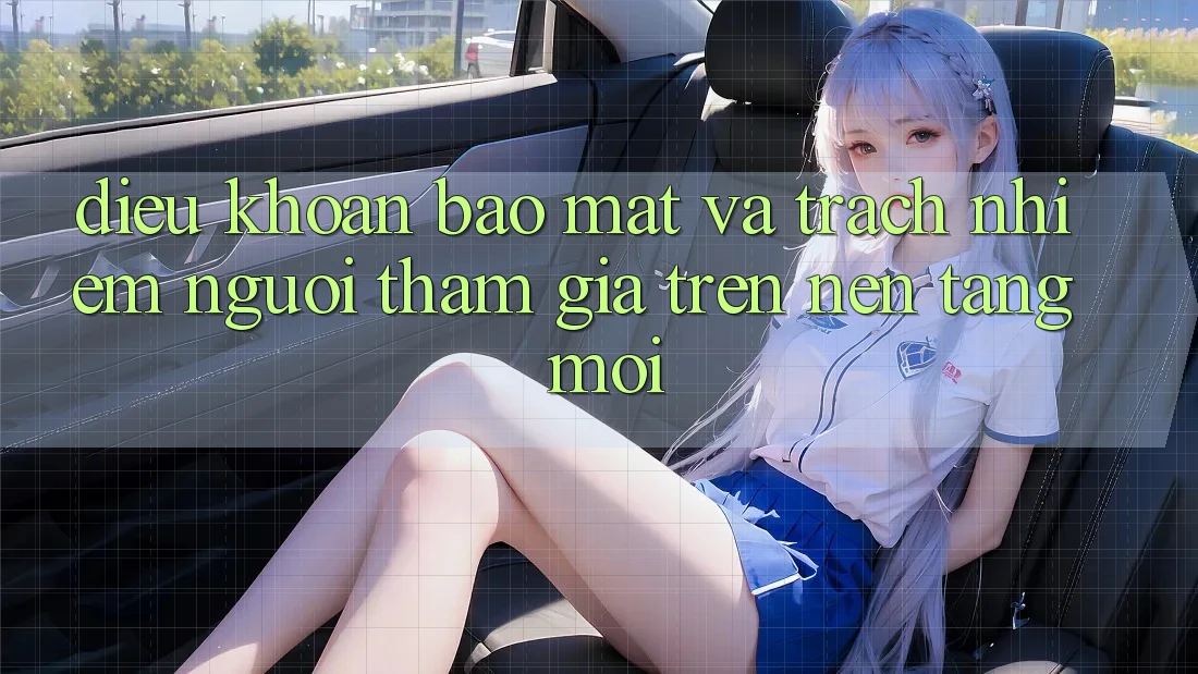 Điều khoản bảo mật và trách nhiệm người tham gia trên nền tảng mới