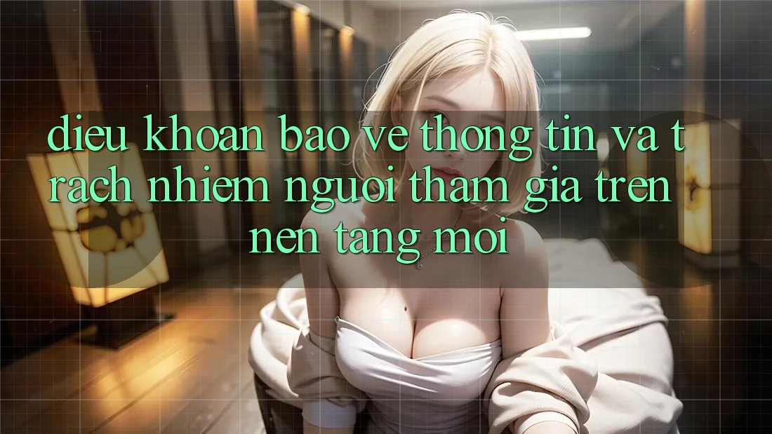 Điều khoản bảo vệ thông tin và trách nhiệm người tham gia trên nền tảng mới