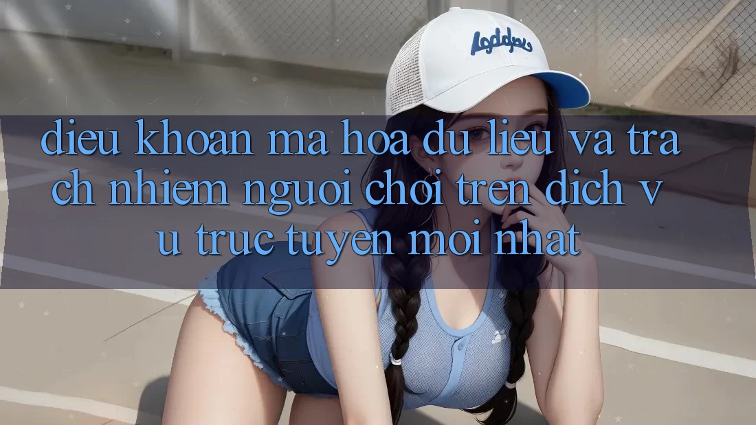 Điều khoản mã hóa dữ liệu và trách nhiệm người chơi trên dịch vụ trực tuyến mới nhất Điều khoản mã hóa dữ liệu và trách nhiệm người chơi trên dịch vụ trực tuyến mới nhất