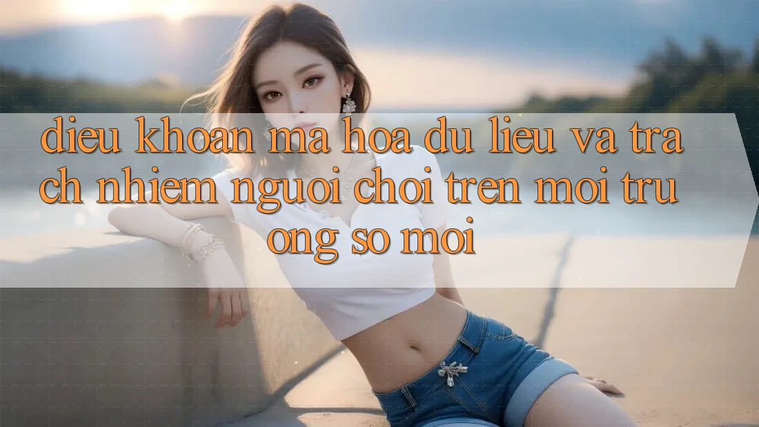 Điều khoản mã hóa dữ liệu và trách nhiệm người chơi trên môi trường số mới