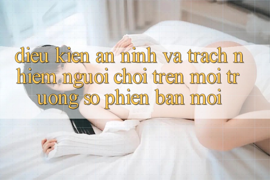 Điều kiện an ninh và trách nhiệm người chơi trên môi trường số phiên bản mới