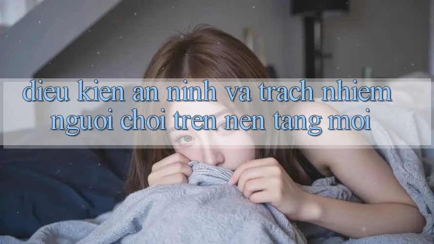 Điều kiện an ninh và trách nhiệm người chơi trên nền tảng mới