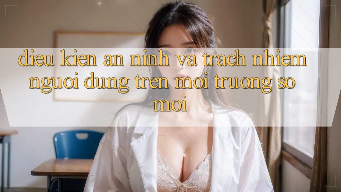 Điều kiện an ninh và trách nhiệm người dùng trên môi trường số mới