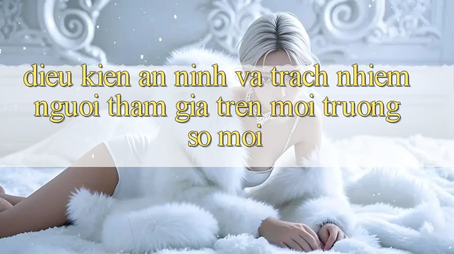 Điều kiện an ninh và trách nhiệm người tham gia trên môi trường số mới