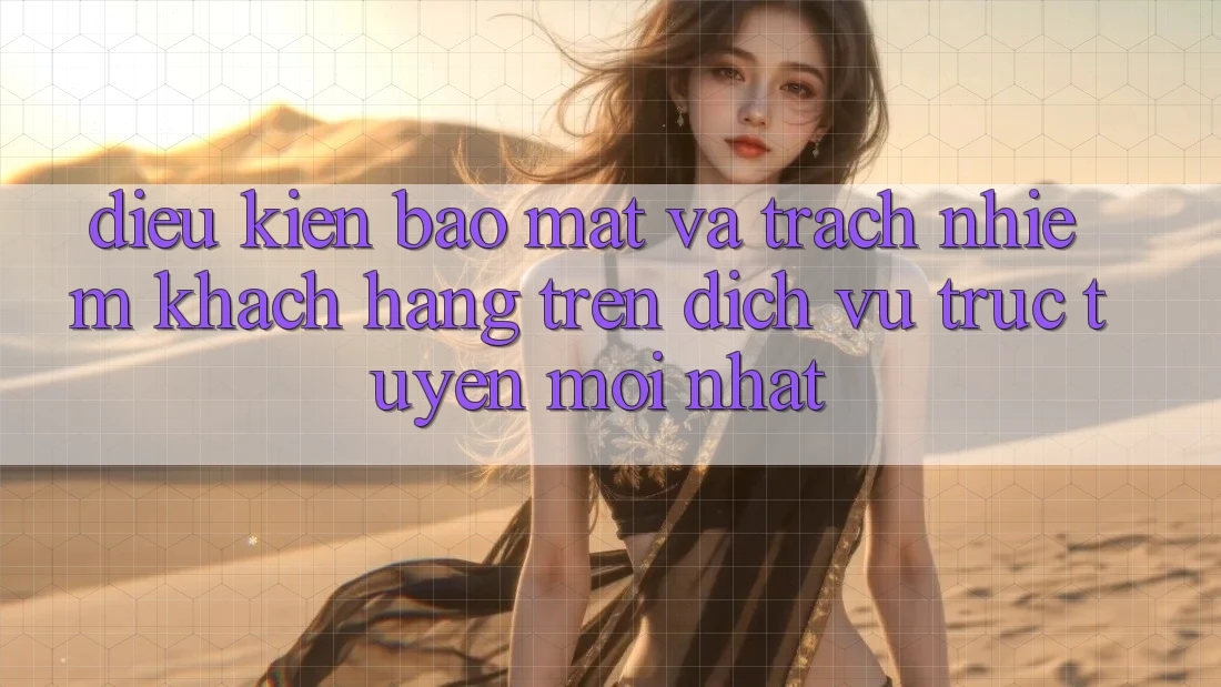 Điều kiện bảo mật và trách nhiệm khách hàng trên dịch vụ trực tuyến mới nhất Điều kiện bảo mật và trách nhiệm khách hàng trên dịch vụ trực tuyến mới nhất