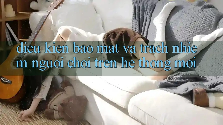 Điều kiện bảo mật và trách nhiệm người chơi trên hệ thống mới