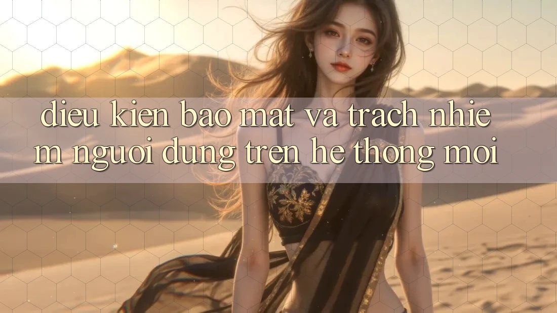 Điều kiện bảo mật và trách nhiệm người dùng trên hệ thống mới Điều kiện bảo mật và trách nhiệm người dùng trên hệ thống mới