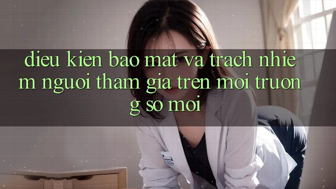 Điều kiện bảo mật và trách nhiệm người tham gia trên môi trường số mới