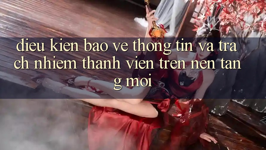 Điều kiện bảo vệ thông tin và trách nhiệm thành viên trên nền tảng mới