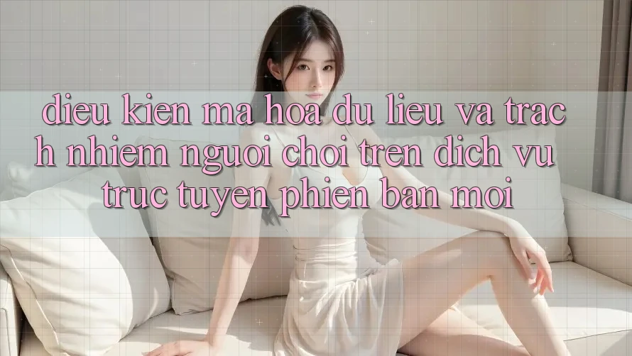 Điều kiện mã hóa dữ liệu và trách nhiệm người chơi trên dịch vụ trực tuyến phiên bản mới