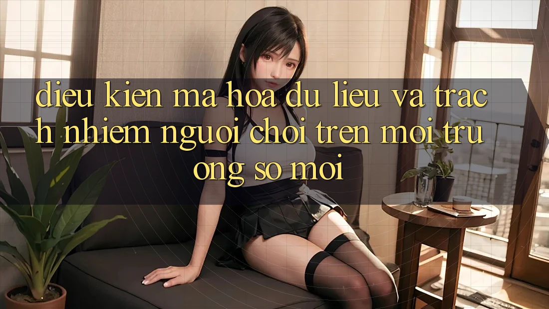 Điều kiện mã hóa dữ liệu và trách nhiệm người chơi trên môi trường số mới