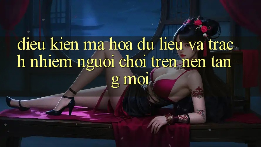 Điều kiện mã hóa dữ liệu và trách nhiệm người chơi trên nền tảng mới