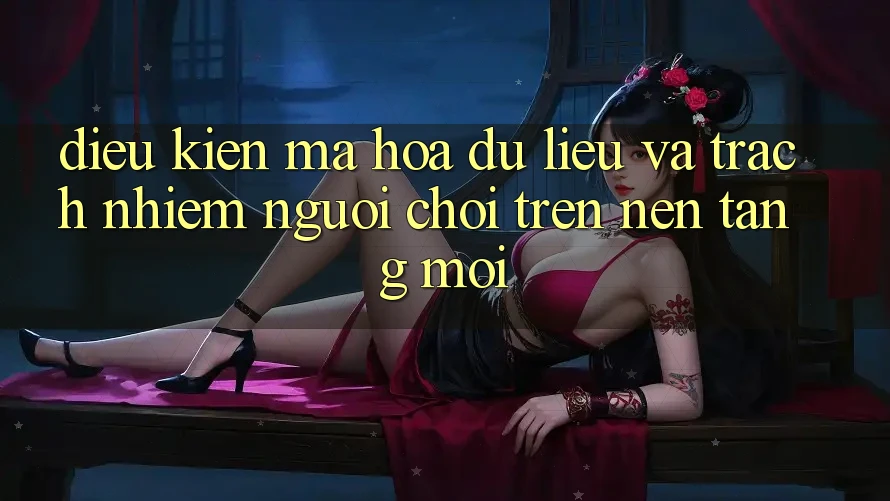 Điều kiện mã hóa dữ liệu và trách nhiệm người chơi trên nền tảng mới Điều kiện mã hóa dữ liệu và trách nhiệm người chơi trên nền tảng mới