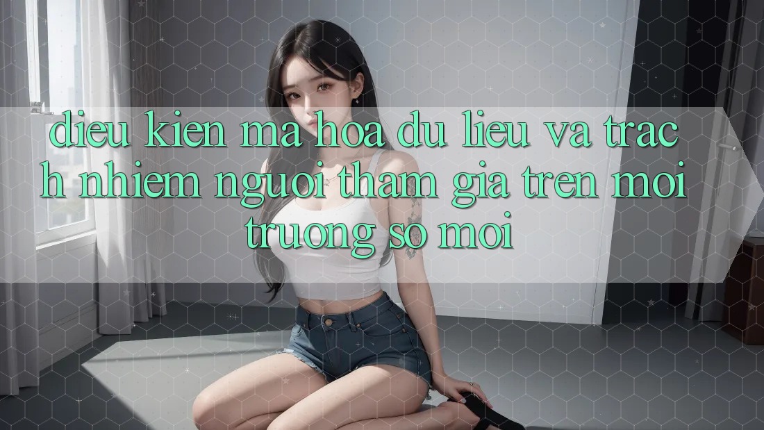 Điều kiện mã hóa dữ liệu và trách nhiệm người tham gia trên môi trường số mới