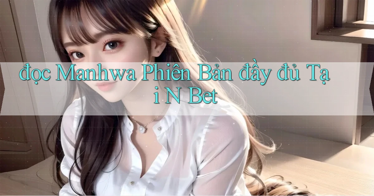 đọc manhwa phiên bản đầy đủ tại n bet