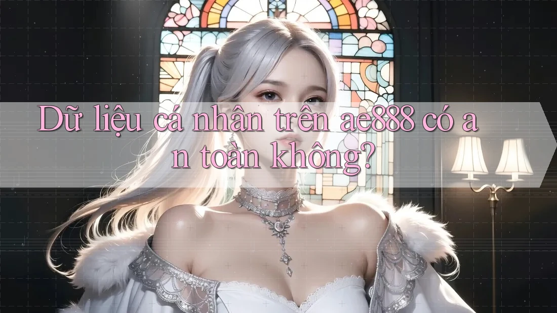 Dữ liệu cá nhân trên ae888 có an toàn không?