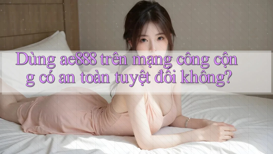 Dùng ae888 trên mạng công cộng có an toàn tuyệt đối không? Dùng ae888 trên mạng công cộng có an toàn tuyệt đối không?