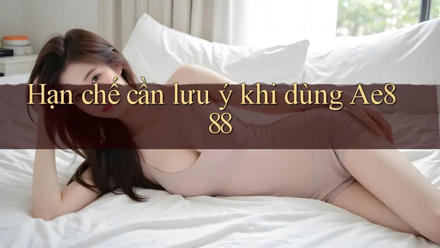 Hạn chế cần lưu ý khi dùng ae888
