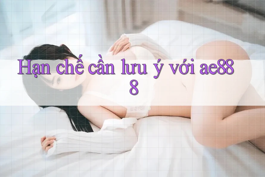 Hạn chế cần lưu ý với ae888