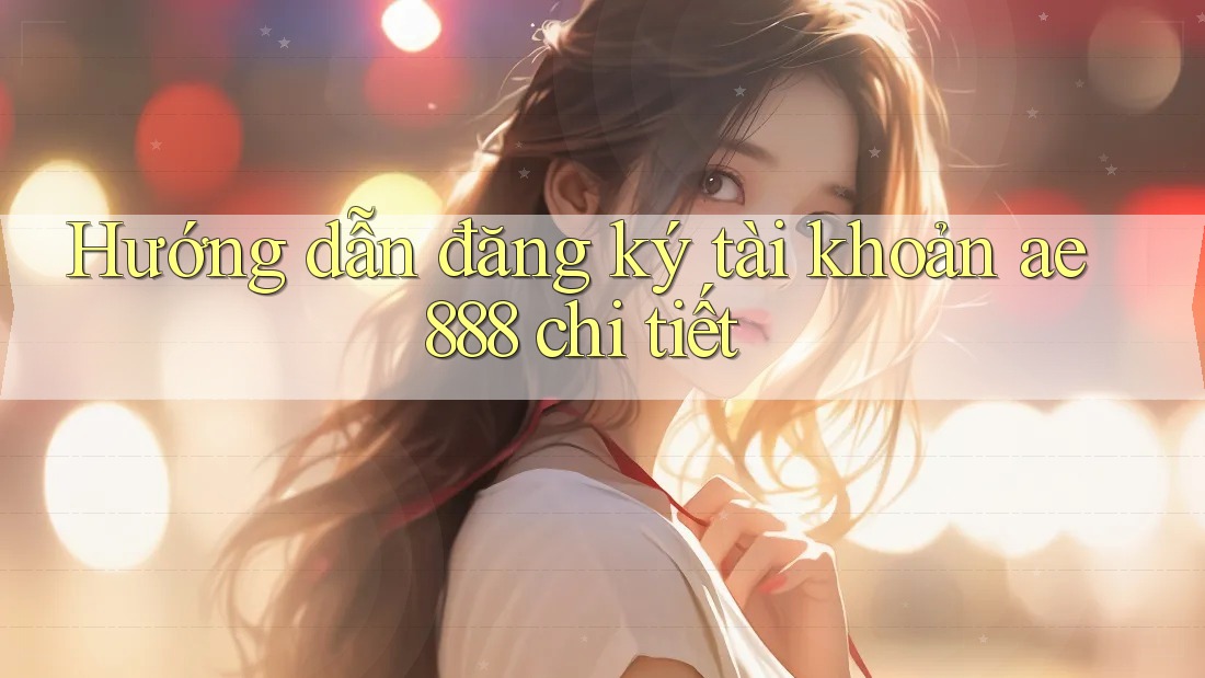 Hướng dẫn đăng ký tài khoản ae888 chi tiết Hướng dẫn đăng ký tài khoản ae888 chi tiết