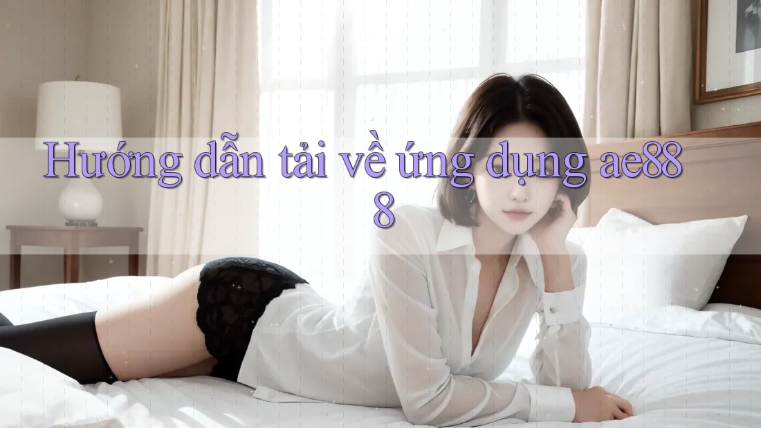 Hướng dẫn tải về ứng dụng ae888 Hướng dẫn tải về ứng dụng ae888